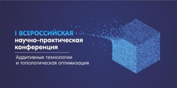 I Всероссийская научно-практическая конференция «Аддитивные технологии и топологическая оптимизация»